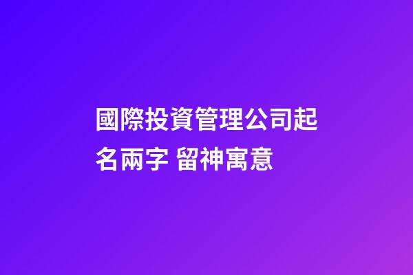 國際投資管理公司起名兩字 留神寓意-第1張-公司起名-玄機派